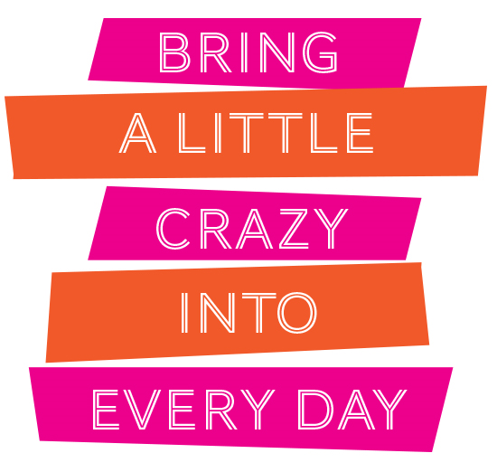 Bring a little crazy into every day